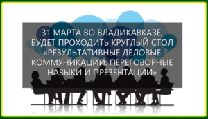 31 марта во Владикавказе пройдёт круглый стол «Результативные деловые коммуникации: переговорные навыки и презентации».